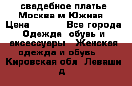 свадебное платье.Москва м Южная › Цена ­ 6 000 - Все города Одежда, обувь и аксессуары » Женская одежда и обувь   . Кировская обл.,Леваши д.